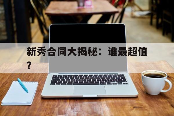 新秀合同大揭秘：谁最超值？