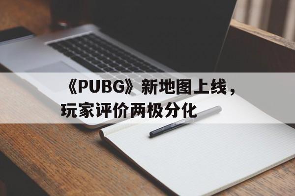 米兰体育app官网下载-《PUBG》新地图上线，玩家评价两极分化的简单介绍
