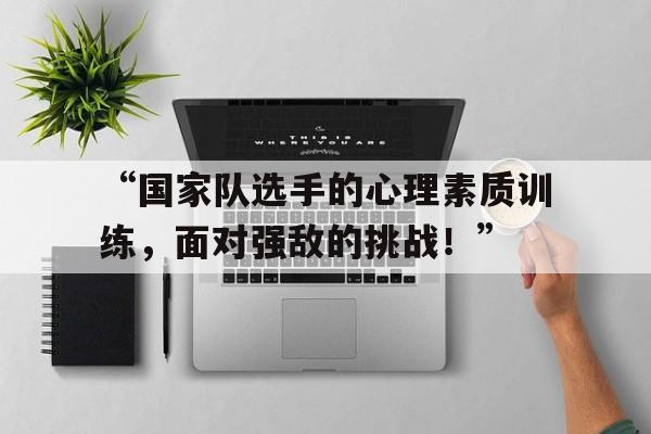 “国家队选手的心理素质训练，面对强敌的挑战！”