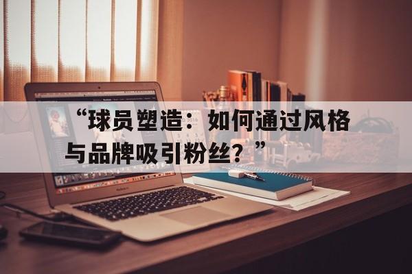 包含“球员塑造：如何通过风格与品牌吸引粉丝？”的词条